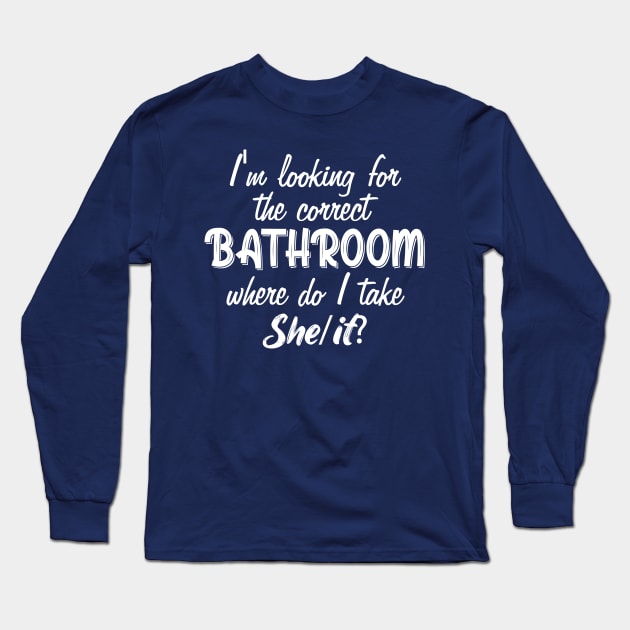 I'm Looking For The Correct Bathroom Where Do I Take She It Long Sleeve T-Shirt by printalpha-art